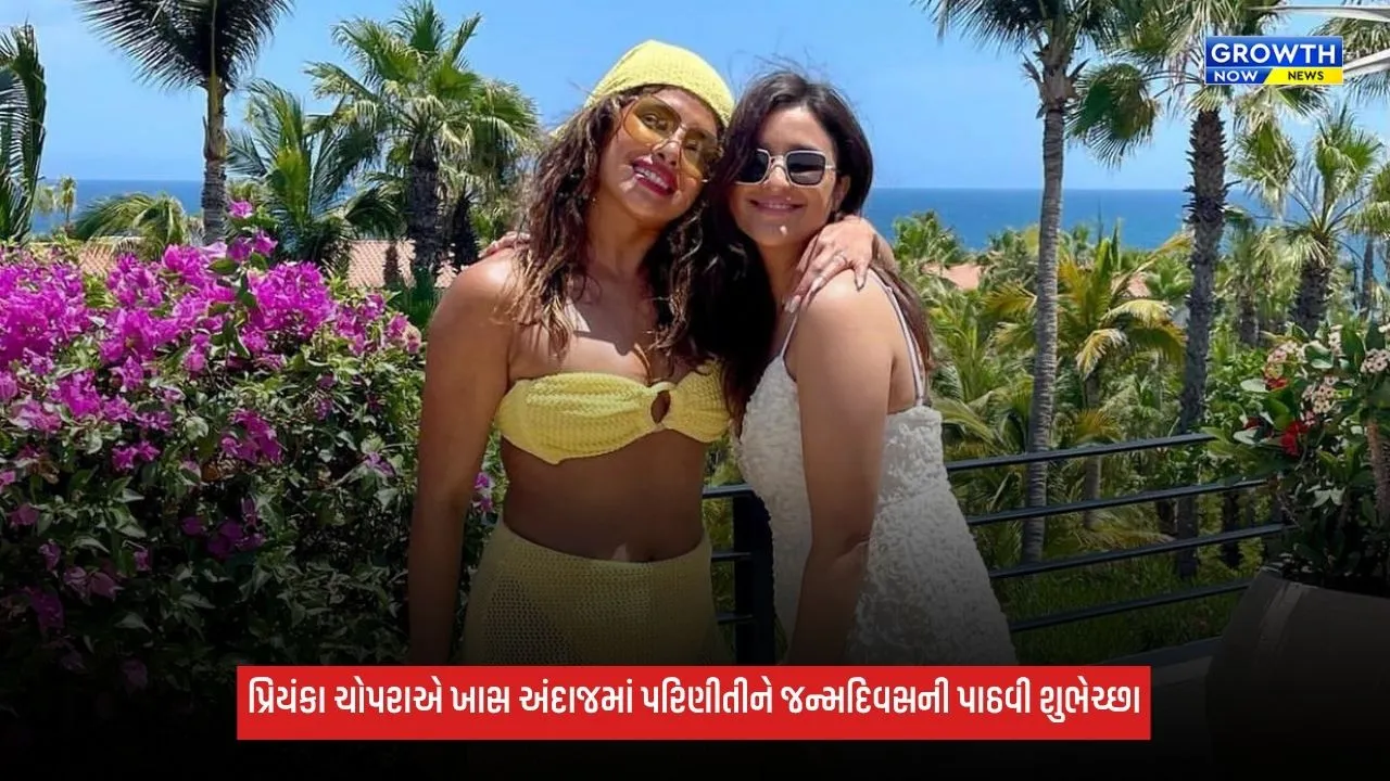Priyanka Chopraએ બહેન પરિણીતી ચોપરાને જન્મદિવસે પાઠવી ખાસ શુભેચ્છા, લખી ખાસ વાત
