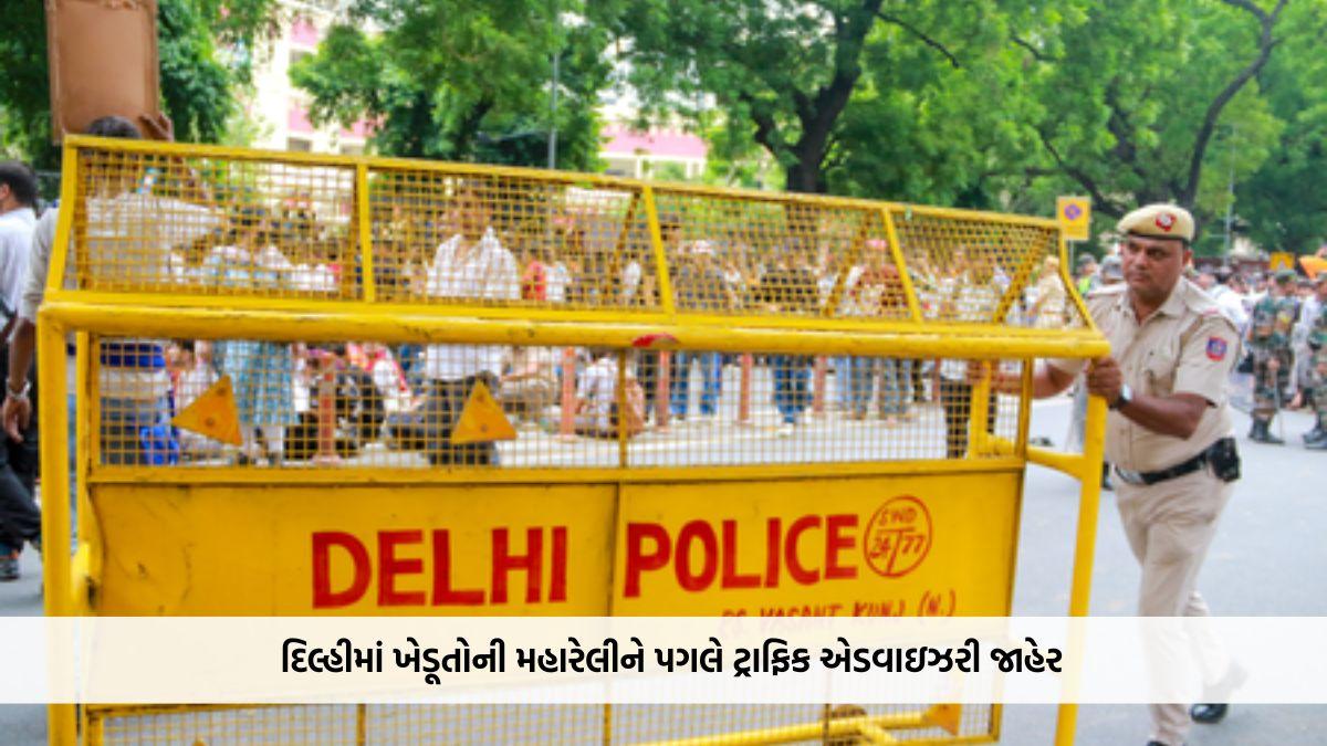 દિલ્હીમાં ખેડૂતોની મહારેલીને પગલે ટ્રાફિક એડવાઇઝરી જાહેર, અનેક માર્ગો પર પ્રતિબંધ અને ડાયવર્ઝનની શક્યતા