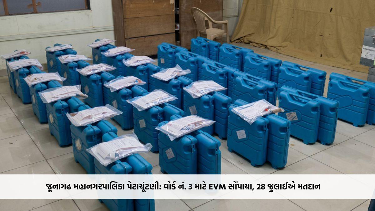 જૂનાગઢ મહાનગરપાલિકા પેટાચૂંટણી: વોર્ડ નં. 3 માટે EVM સોંપાયા, 28 જુલાઈએ મતદાન