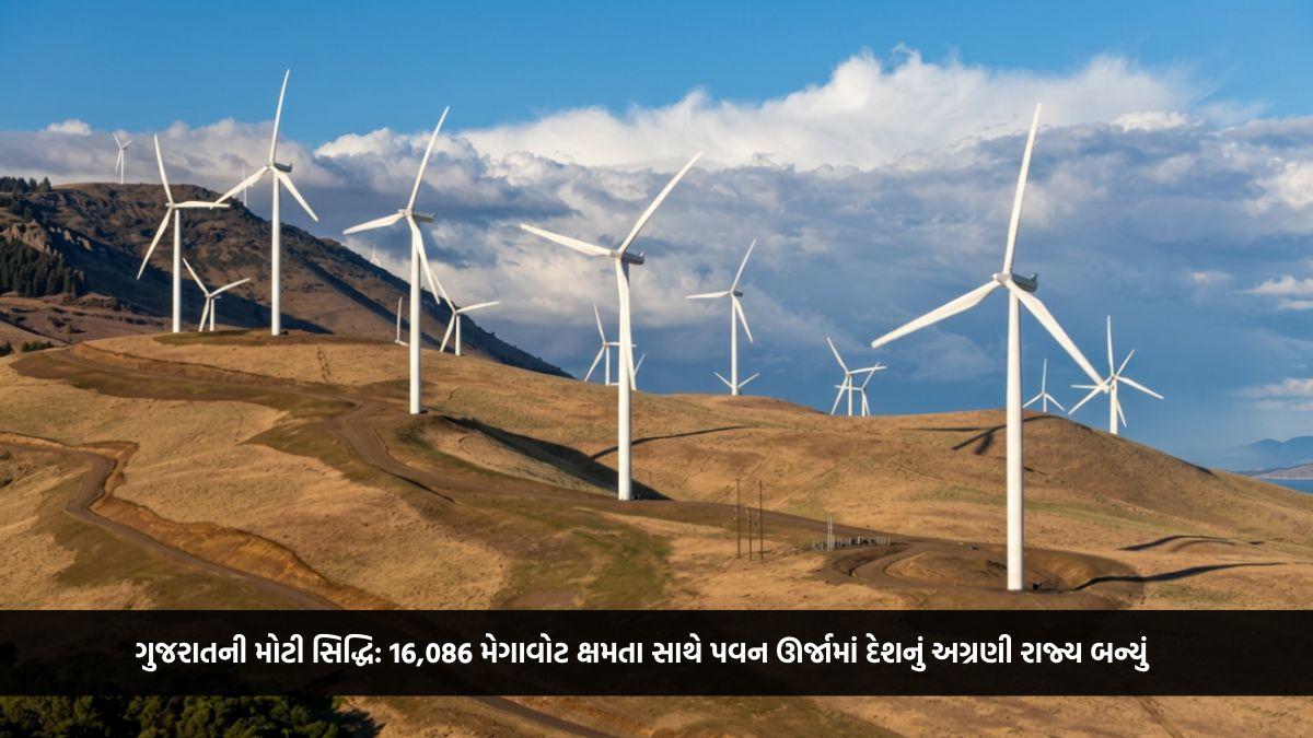 ગુજરાતની મોટી સિદ્ધિ: 16,086 મેગાવોટ ક્ષમતા સાથે પવન ઊર્જામાં દેશનું અગ્રણી રાજ્ય બન્યું