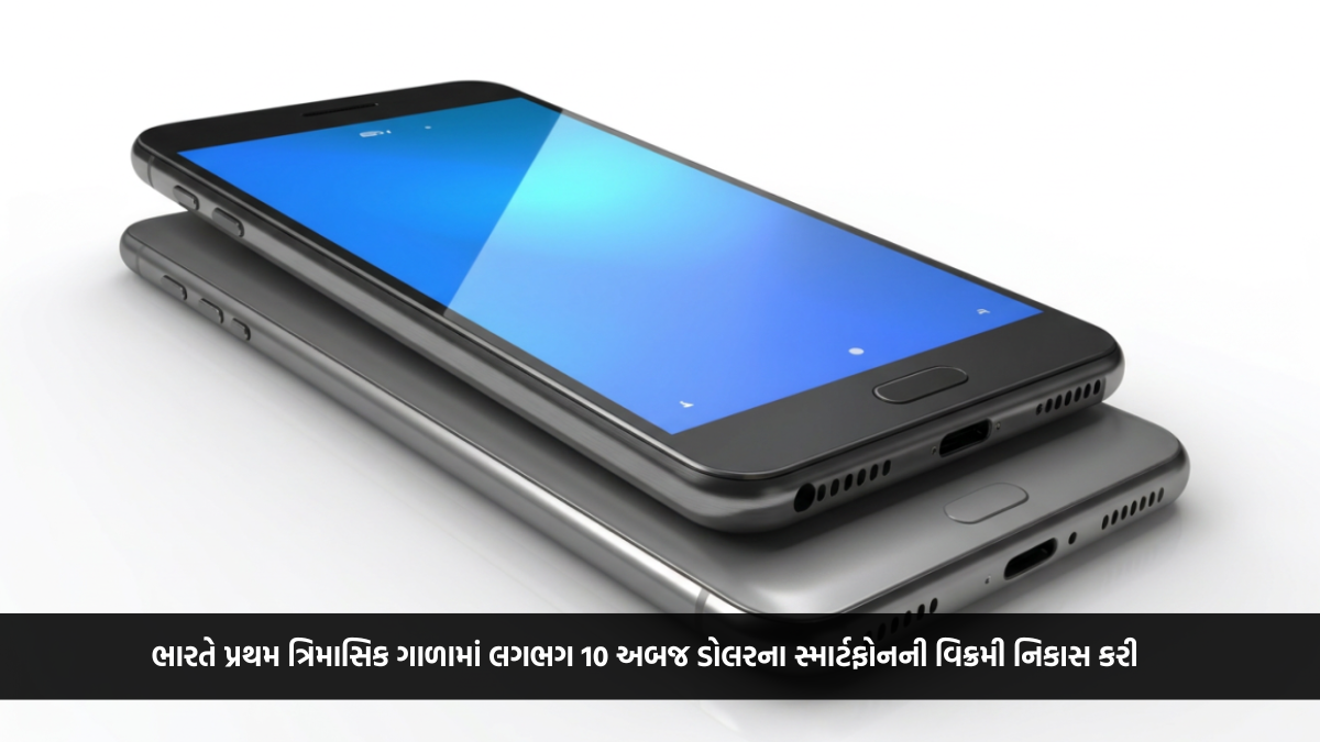 ભારતે પ્રથમ ત્રિમાસિક ગાળામાં લગભગ 10 અબજ ડોલરના સ્માર્ટફોનની વિક્રમી નિકાસ કરી