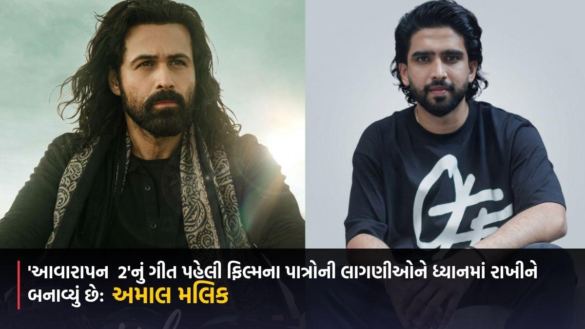 'આવારાપન  2'નું ગીત પહેલી ફિલ્મના પાત્રોની લાગણીઓને ધ્યાનમાં રાખીને બનાવ્યું છે: અમાલ મલિક