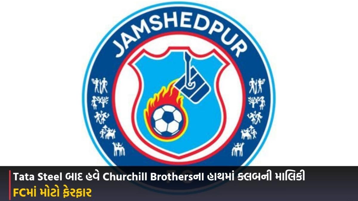 Jamshedpur: FCમાં મોટો ફેરફાર, Tata Steel બાદ હવે Churchill Brothersના હાથમાં ક્લબની માલિકી